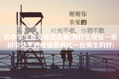 初中学生查分数怎么查(为什么现在一些初中女生的成绩普遍比一些男生的好)