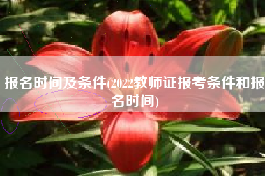 报名时间及条件(2022教师证报考条件和报名时间)