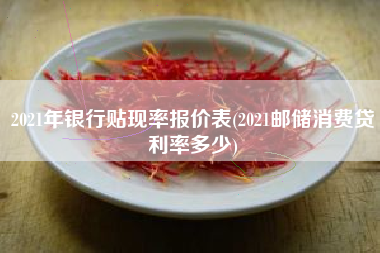 2021年银行贴现率报价表(2021邮储消费贷利率多少)