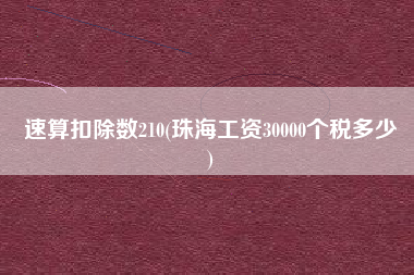 速算扣除数210(珠海工资30000个税多少
)