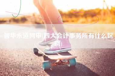 普华永道网申(四大会计事务所有什么区别)