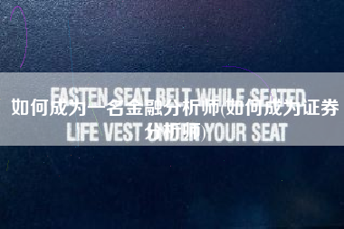 如何成为一名金融分析师(如何成为证券分析师)