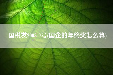 国税发2005 9号(国企的年终奖怎么算)