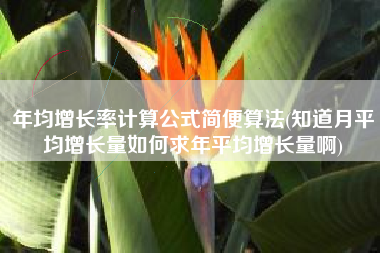 年均增长率计算公式简便算法(知道月平均增长量如何求年平均增长量啊)