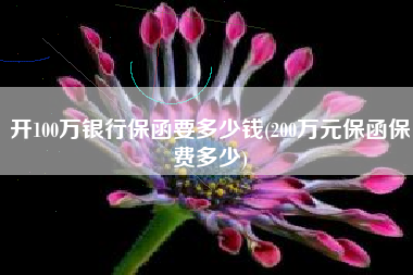 详细阅读:开100万银行保函要多少钱(200万元保函保费多少) 开100万银行保函要多少钱(200万元保函保费多少)
