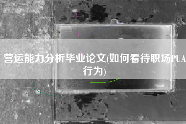 营运能力分析毕业论文(如何看待职场PUA行为)