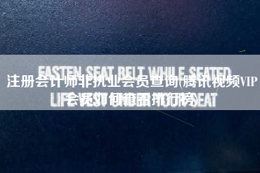 详细阅读:注册会计师非执业会员查询(腾讯视频VIP会员如何查看排行榜) 注册会计师非执业会员查询(腾讯视频VIP会员如何查看排行榜)