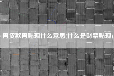 再贷款再贴现什么意思(什么是财票贴现)