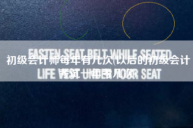 初级会计师每年有几次(以后的初级会计考试一年考几次)