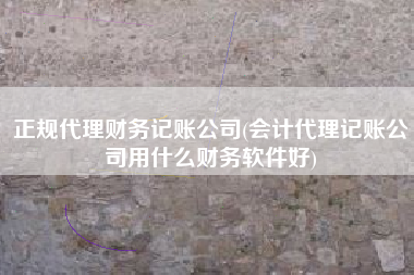 详细阅读:正规代理财务记账公司(会计代理记账公司用什么财务软件好) 正规代理财务记账公司(会计代理记账公司用什么财务软件好)