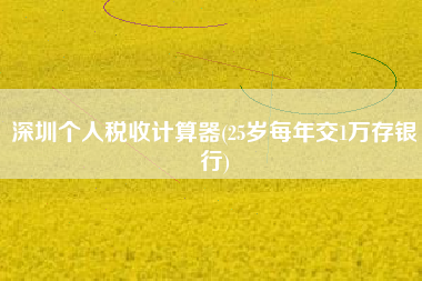 深圳个人税收计算器(25岁每年交1万存银行)