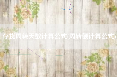 存货周转天数计算公式(周转额计算公式)