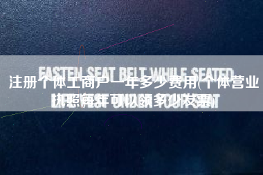 注册个体工商户一年多少费用(个体营业执照每年可以领多少发票)