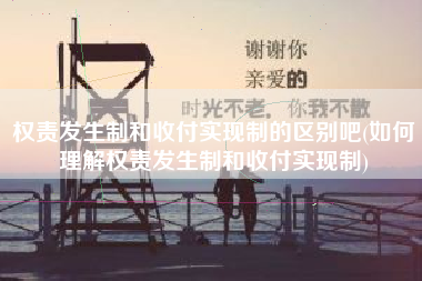 详细阅读:权责发生制和收付实现制的区别吧(如何理解权责发生制和收付实现制) 权责发生制和收付实现制的区别吧(如何理解权责发生制和收付实现制)