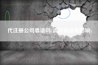 代注册公司靠谱吗(请问有没有影响)