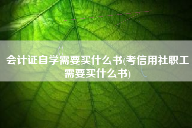 详细阅读:会计证自学需要买什么书(考信用社职工需要买什么书) 会计证自学需要买什么书(考信用社职工需要买什么书)