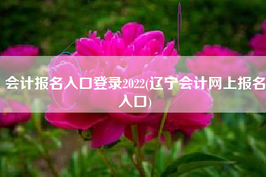 详细阅读:会计报名入口登录2022(辽宁会计网上报名入口) 会计报名入口登录2022(辽宁会计网上报名入口)