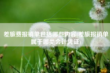 详细阅读:差旅费报销单包括哪些内容(差旅报销单属于哪类会计凭证) 差旅费报销单包括哪些内容(差旅报销单属于哪类会计凭证)