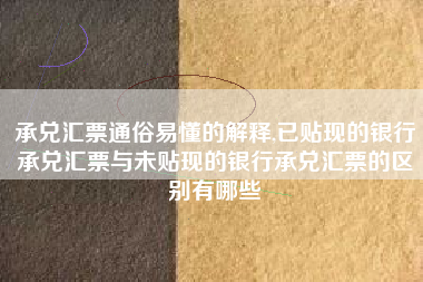 承兑汇票通俗易懂的解释,已贴现的银行承兑汇票与未贴现的银行承兑汇票的区别有哪些
