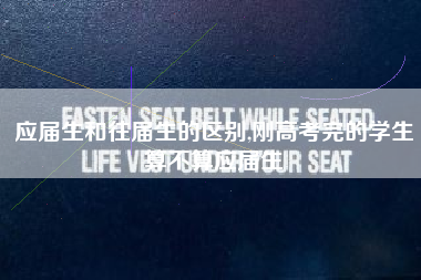 应届生和往届生的区别,刚高考完的学生算不算应届生