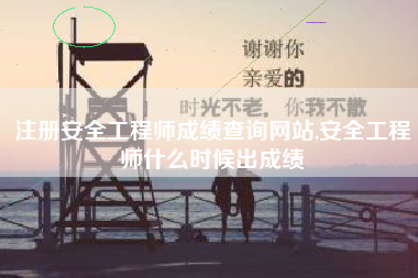 注册安全工程师成绩查询网站,安全工程师什么时候出成绩