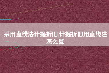 采用直线法计提折旧,计提折旧用直线法怎么算