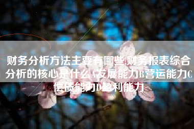 财务分析方法主要有哪些,财务报表综合分析的核心是什么A发展能力B营运能力C偿债能力D盈利能力