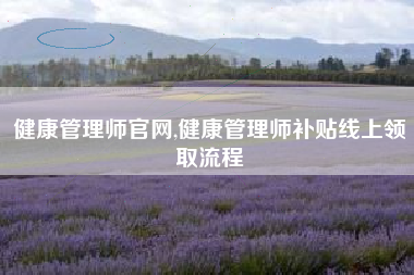 健康管理师官网,健康管理师补贴线上领取流程