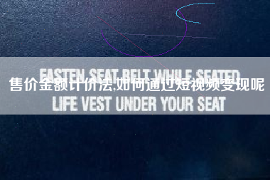 售价金额计价法,如何通过短视频变现呢