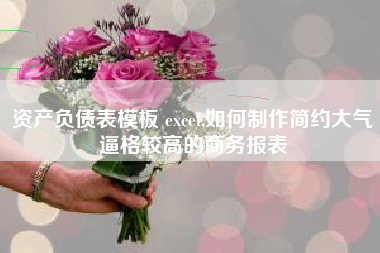 资产负债表模板 excel,如何制作简约大气逼格较高的商务报表