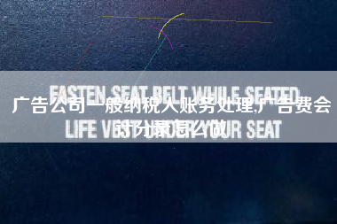 广告公司一般纳税人账务处理,广告费会计分录怎么做