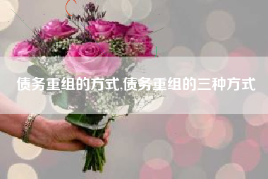 债务重组的方式,债务重组的三种方式