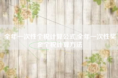 全年一次性个税计算公式,全年一次性奖金个税计算方法