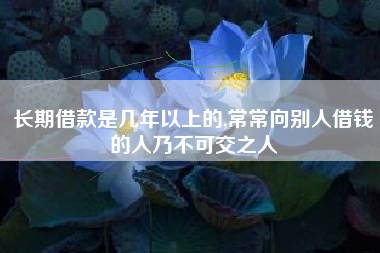 长期借款是几年以上的,常常向别人借钱的人乃不可交之人