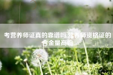 考营养师证真的靠谱吗,营养师资格证的含金量高吗