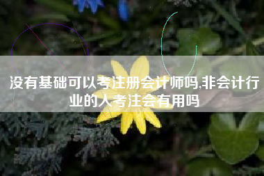 没有基础可以考注册会计师吗,非会计行业的人考注会有用吗