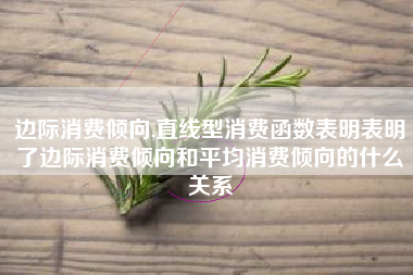 边际消费倾向,直线型消费函数表明表明了边际消费倾向和平均消费倾向的什么关系