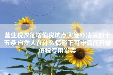 营业税改征增值税试点实施办法第四十五条,自然人在什么情形下可申请代开增值税专用发票