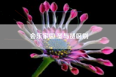 会乐家园,圣与贤区别