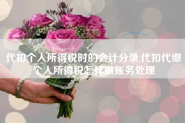 代扣个人所得税时的会计分录,代扣代缴个人所得税怎样做账务处理