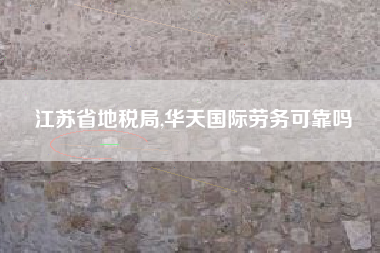 江苏省地税局,华天国际劳务可靠吗