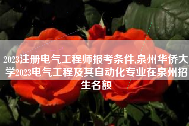 2023注册电气工程师报考条件,泉州华侨大学2023电气工程及其自动化专业在泉州招生名额