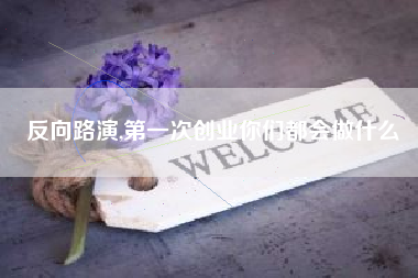 反向路演,第一次创业你们都会做什么