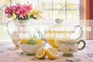 哪些证书可以直接评中级职称,有了中级职称还可以评中级职称吗