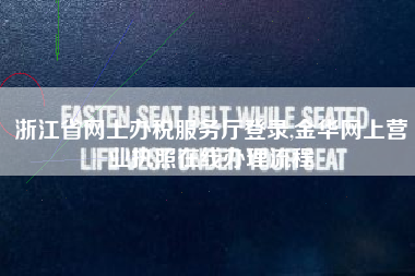 浙江省网上办税服务厅登录,金华网上营业执照在线办理流程