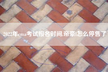 2022年cma考试报名时间,帝豪l怎么停售了
