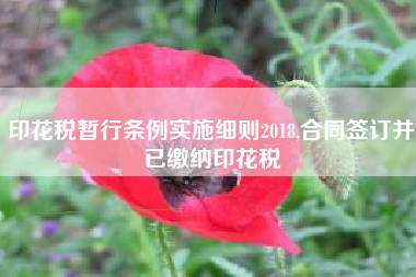 印花税暂行条例实施细则2018,合同签订并已缴纳印花税