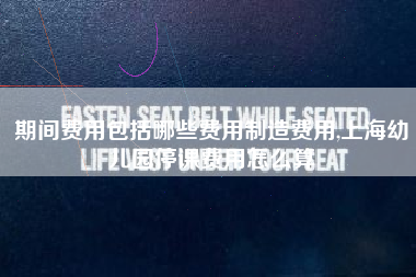 期间费用包括哪些费用制造费用,上海幼儿园停课费用怎么算