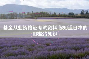 基金从业资格证考试资料,你知道日本的哪些冷知识