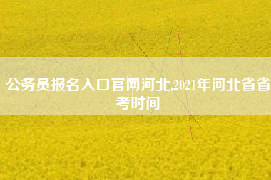 公务员报名入口官网河北,2021年河北省省考时间